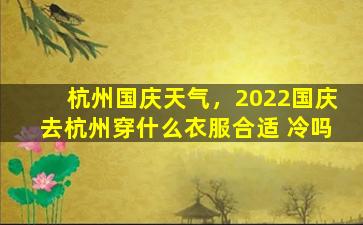 杭州国庆天气，2022国庆去杭州穿什么衣服合适 冷吗